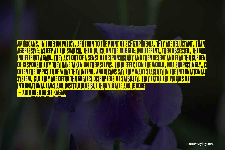 Robert Kagan Quotes: Americans, In Foreign Policy, Are Torn To The Point Of Schizophrenia. They Are Reluctant, Than Aggressive; Asleep At The Switch,