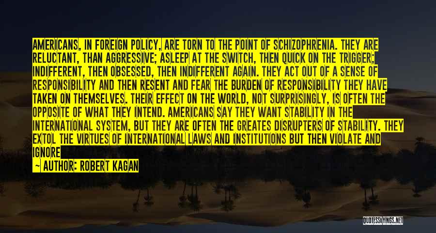 Robert Kagan Quotes: Americans, In Foreign Policy, Are Torn To The Point Of Schizophrenia. They Are Reluctant, Than Aggressive; Asleep At The Switch,