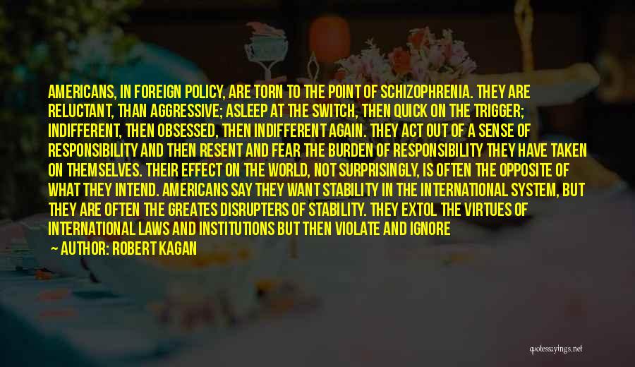 Robert Kagan Quotes: Americans, In Foreign Policy, Are Torn To The Point Of Schizophrenia. They Are Reluctant, Than Aggressive; Asleep At The Switch,