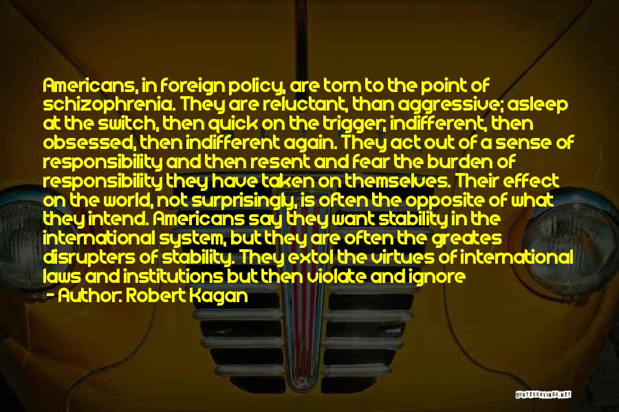 Robert Kagan Quotes: Americans, In Foreign Policy, Are Torn To The Point Of Schizophrenia. They Are Reluctant, Than Aggressive; Asleep At The Switch,