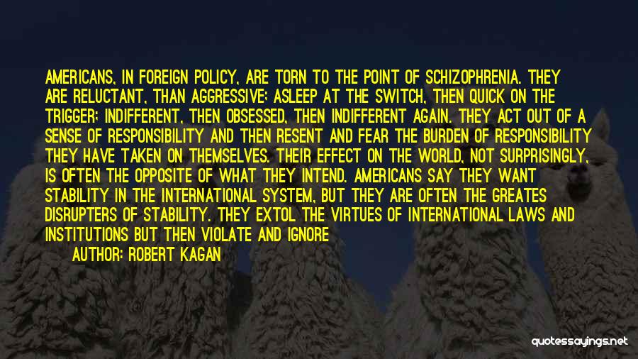 Robert Kagan Quotes: Americans, In Foreign Policy, Are Torn To The Point Of Schizophrenia. They Are Reluctant, Than Aggressive; Asleep At The Switch,