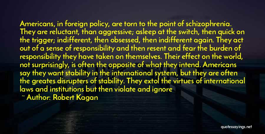 Robert Kagan Quotes: Americans, In Foreign Policy, Are Torn To The Point Of Schizophrenia. They Are Reluctant, Than Aggressive; Asleep At The Switch,