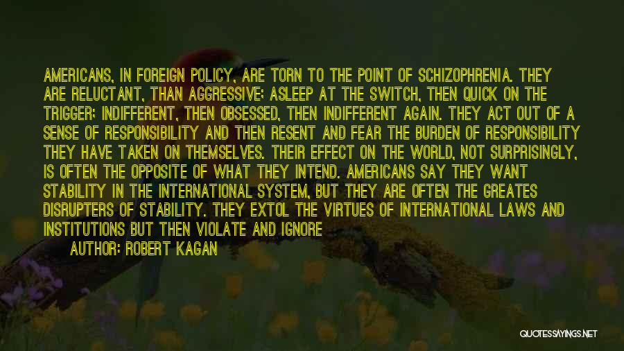 Robert Kagan Quotes: Americans, In Foreign Policy, Are Torn To The Point Of Schizophrenia. They Are Reluctant, Than Aggressive; Asleep At The Switch,