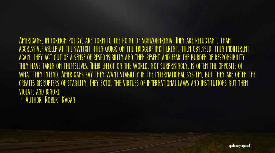 Robert Kagan Quotes: Americans, In Foreign Policy, Are Torn To The Point Of Schizophrenia. They Are Reluctant, Than Aggressive; Asleep At The Switch,