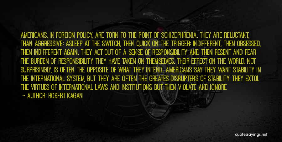 Robert Kagan Quotes: Americans, In Foreign Policy, Are Torn To The Point Of Schizophrenia. They Are Reluctant, Than Aggressive; Asleep At The Switch,