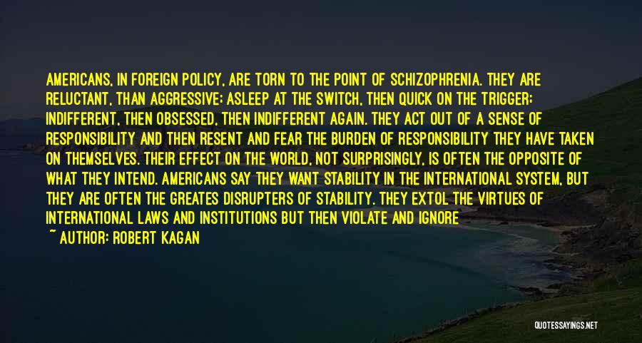 Robert Kagan Quotes: Americans, In Foreign Policy, Are Torn To The Point Of Schizophrenia. They Are Reluctant, Than Aggressive; Asleep At The Switch,