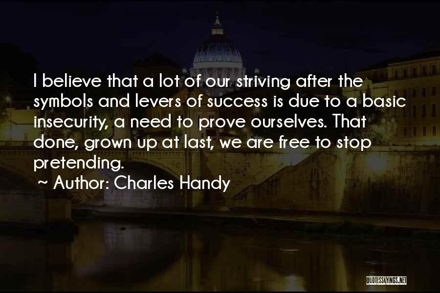 Charles Handy Quotes: I Believe That A Lot Of Our Striving After The Symbols And Levers Of Success Is Due To A Basic