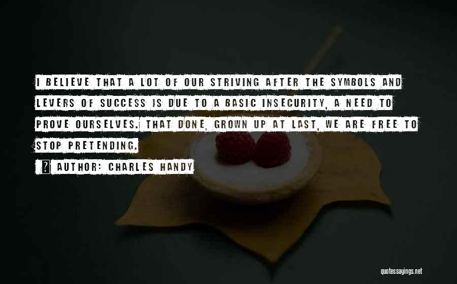 Charles Handy Quotes: I Believe That A Lot Of Our Striving After The Symbols And Levers Of Success Is Due To A Basic