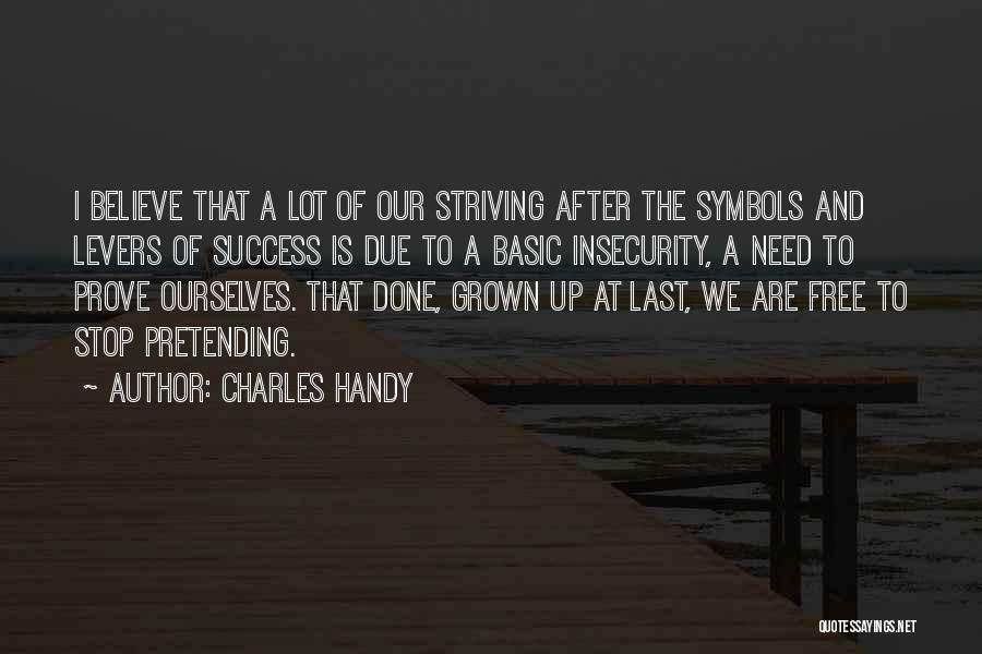 Charles Handy Quotes: I Believe That A Lot Of Our Striving After The Symbols And Levers Of Success Is Due To A Basic
