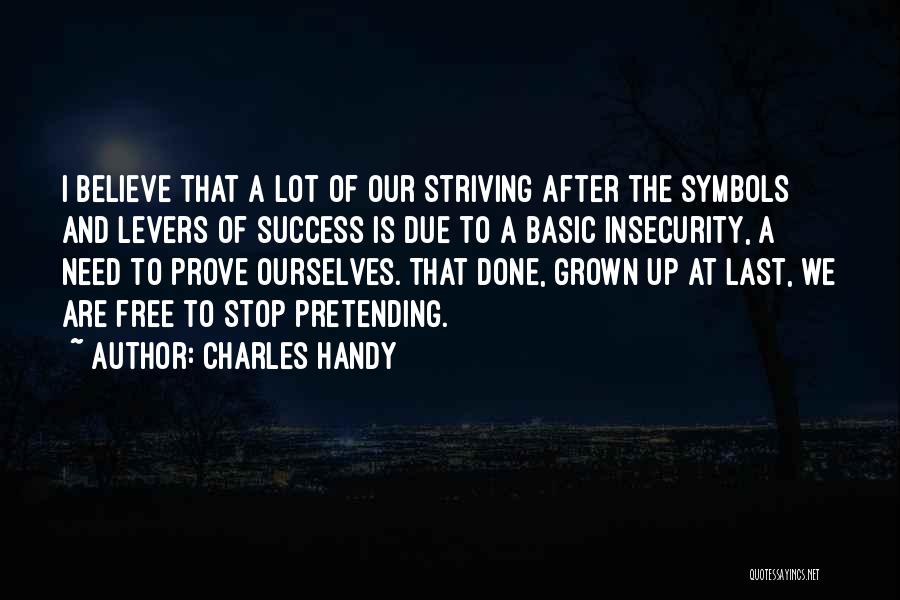 Charles Handy Quotes: I Believe That A Lot Of Our Striving After The Symbols And Levers Of Success Is Due To A Basic