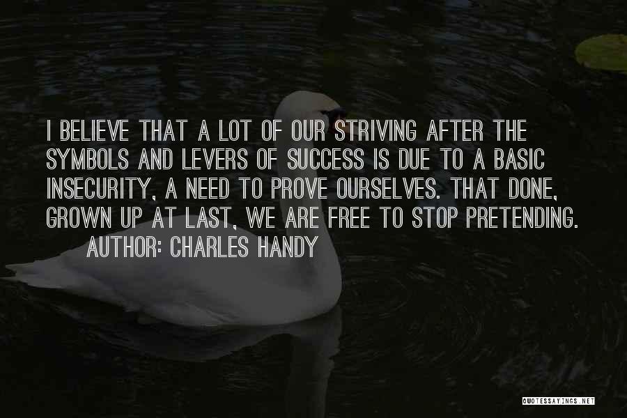 Charles Handy Quotes: I Believe That A Lot Of Our Striving After The Symbols And Levers Of Success Is Due To A Basic