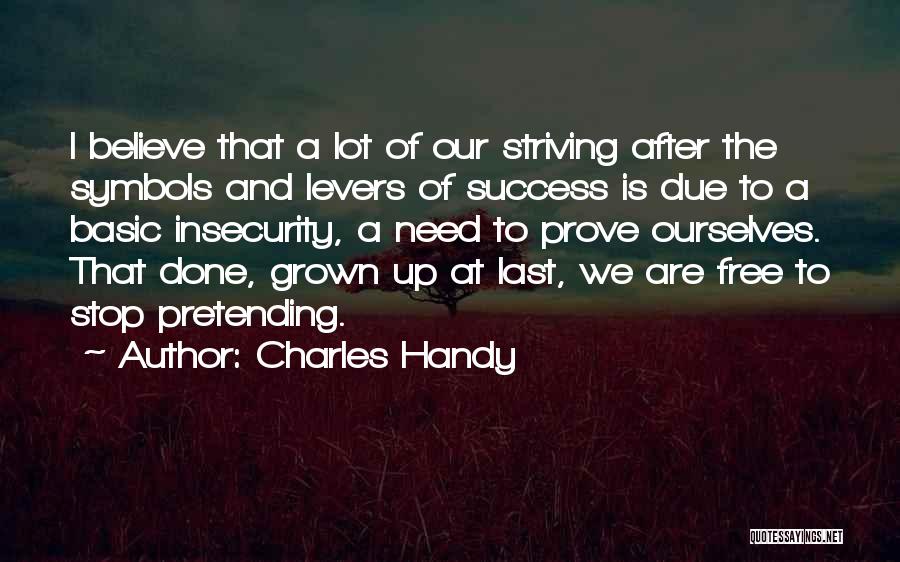 Charles Handy Quotes: I Believe That A Lot Of Our Striving After The Symbols And Levers Of Success Is Due To A Basic