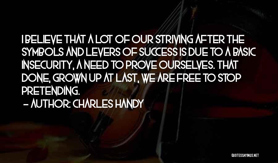 Charles Handy Quotes: I Believe That A Lot Of Our Striving After The Symbols And Levers Of Success Is Due To A Basic