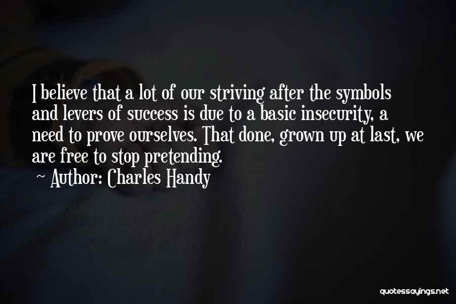 Charles Handy Quotes: I Believe That A Lot Of Our Striving After The Symbols And Levers Of Success Is Due To A Basic