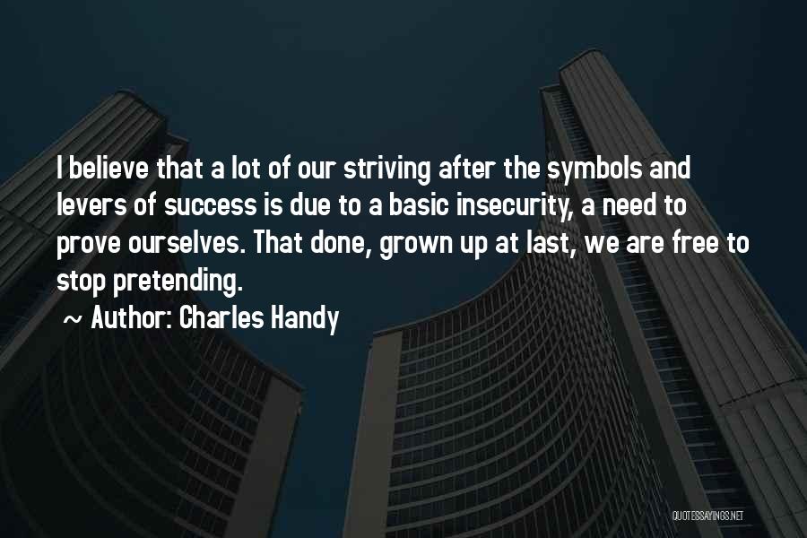 Charles Handy Quotes: I Believe That A Lot Of Our Striving After The Symbols And Levers Of Success Is Due To A Basic