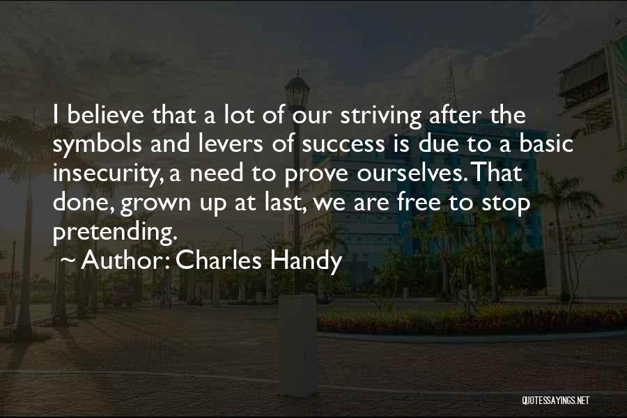 Charles Handy Quotes: I Believe That A Lot Of Our Striving After The Symbols And Levers Of Success Is Due To A Basic