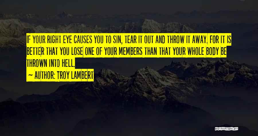 Troy Lambert Quotes: If Your Right Eye Causes You To Sin, Tear It Out And Throw It Away. For It Is Better That