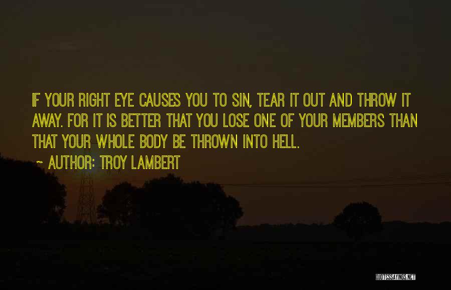 Troy Lambert Quotes: If Your Right Eye Causes You To Sin, Tear It Out And Throw It Away. For It Is Better That