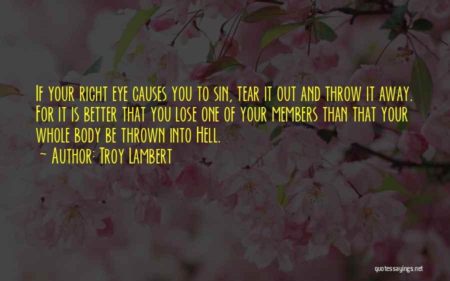 Troy Lambert Quotes: If Your Right Eye Causes You To Sin, Tear It Out And Throw It Away. For It Is Better That