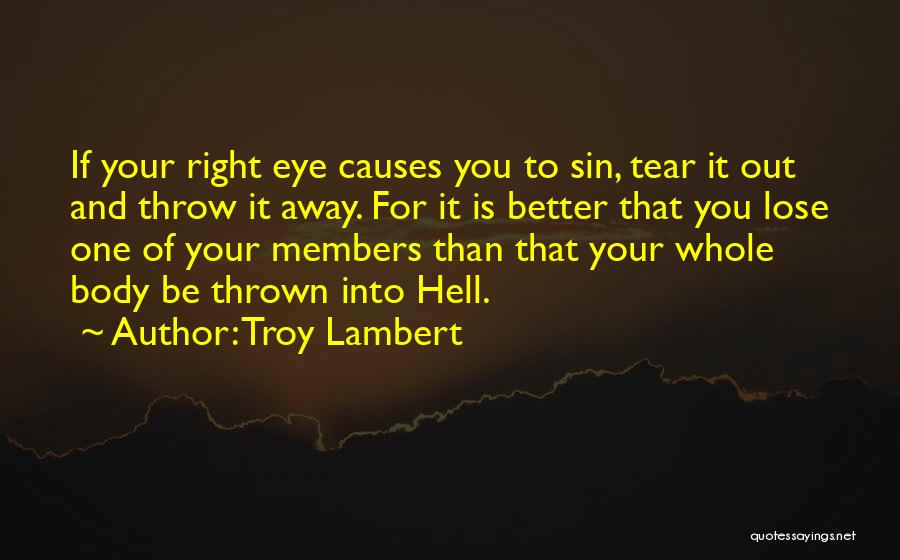 Troy Lambert Quotes: If Your Right Eye Causes You To Sin, Tear It Out And Throw It Away. For It Is Better That