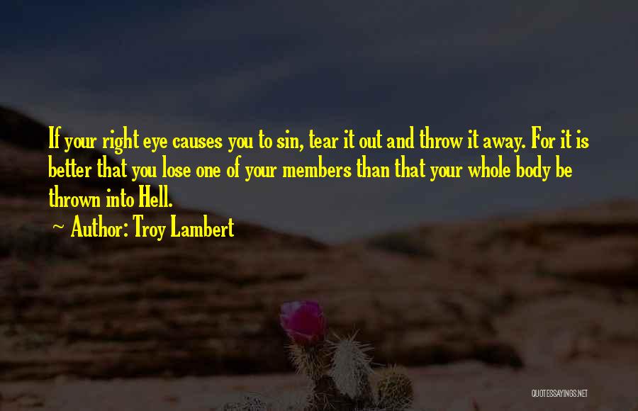 Troy Lambert Quotes: If Your Right Eye Causes You To Sin, Tear It Out And Throw It Away. For It Is Better That