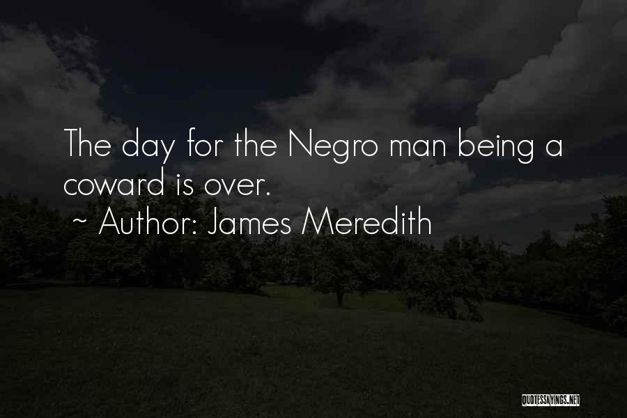 James Meredith Quotes: The Day For The Negro Man Being A Coward Is Over.