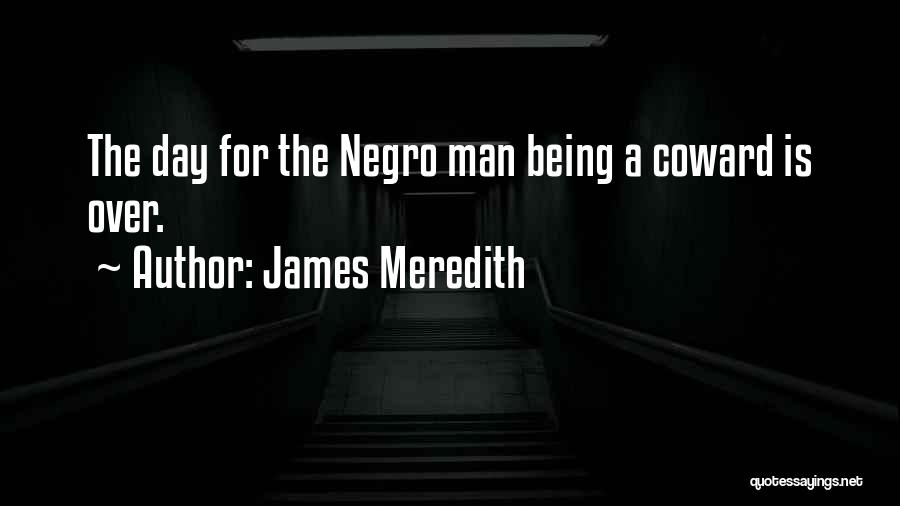 James Meredith Quotes: The Day For The Negro Man Being A Coward Is Over.