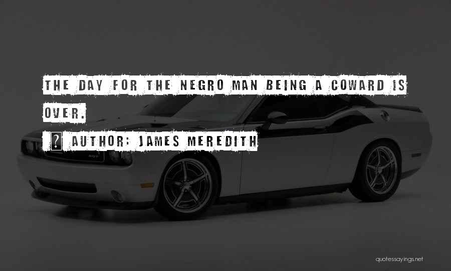 James Meredith Quotes: The Day For The Negro Man Being A Coward Is Over.