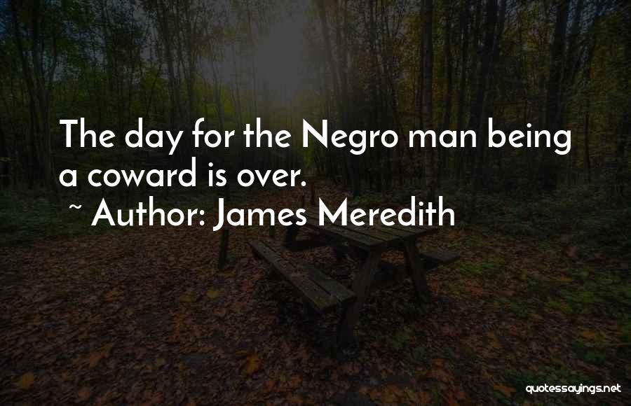 James Meredith Quotes: The Day For The Negro Man Being A Coward Is Over.