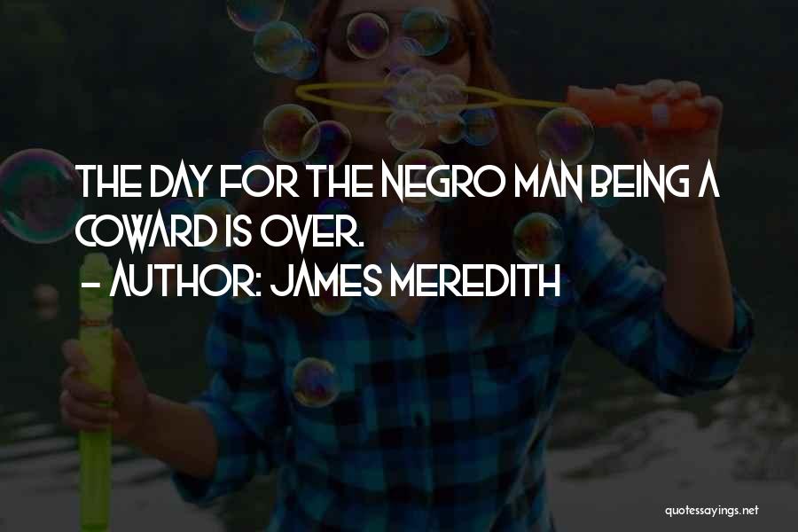 James Meredith Quotes: The Day For The Negro Man Being A Coward Is Over.