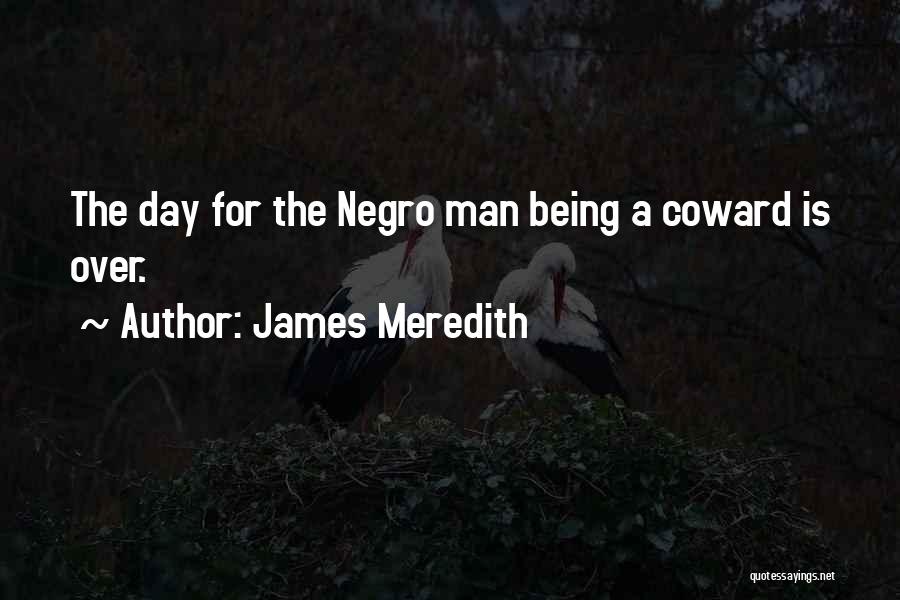 James Meredith Quotes: The Day For The Negro Man Being A Coward Is Over.