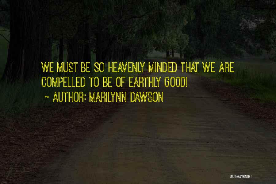 Marilynn Dawson Quotes: We Must Be So Heavenly Minded That We Are Compelled To Be Of Earthly Good!