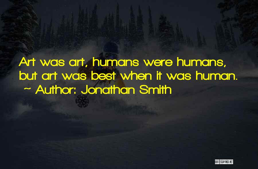 Jonathan Smith Quotes: Art Was Art, Humans Were Humans, But Art Was Best When It Was Human.