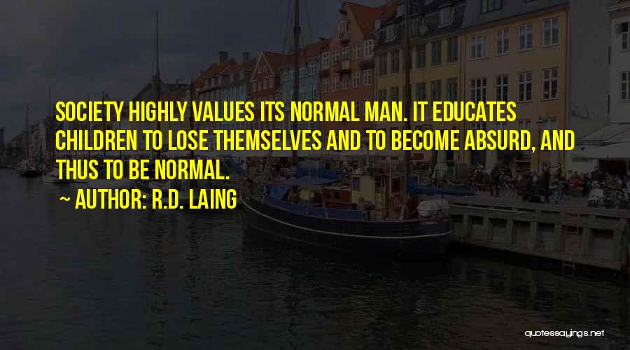 R.D. Laing Quotes: Society Highly Values Its Normal Man. It Educates Children To Lose Themselves And To Become Absurd, And Thus To Be