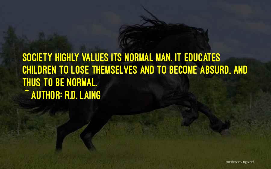 R.D. Laing Quotes: Society Highly Values Its Normal Man. It Educates Children To Lose Themselves And To Become Absurd, And Thus To Be