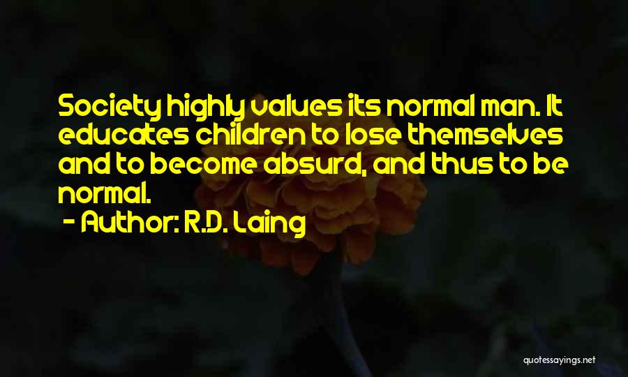 R.D. Laing Quotes: Society Highly Values Its Normal Man. It Educates Children To Lose Themselves And To Become Absurd, And Thus To Be