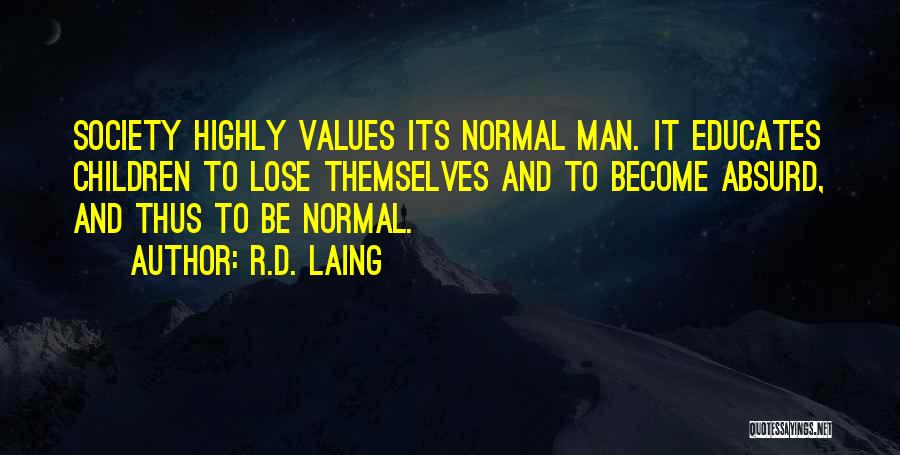 R.D. Laing Quotes: Society Highly Values Its Normal Man. It Educates Children To Lose Themselves And To Become Absurd, And Thus To Be