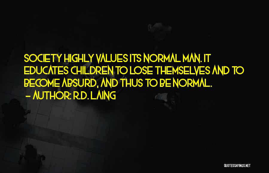 R.D. Laing Quotes: Society Highly Values Its Normal Man. It Educates Children To Lose Themselves And To Become Absurd, And Thus To Be