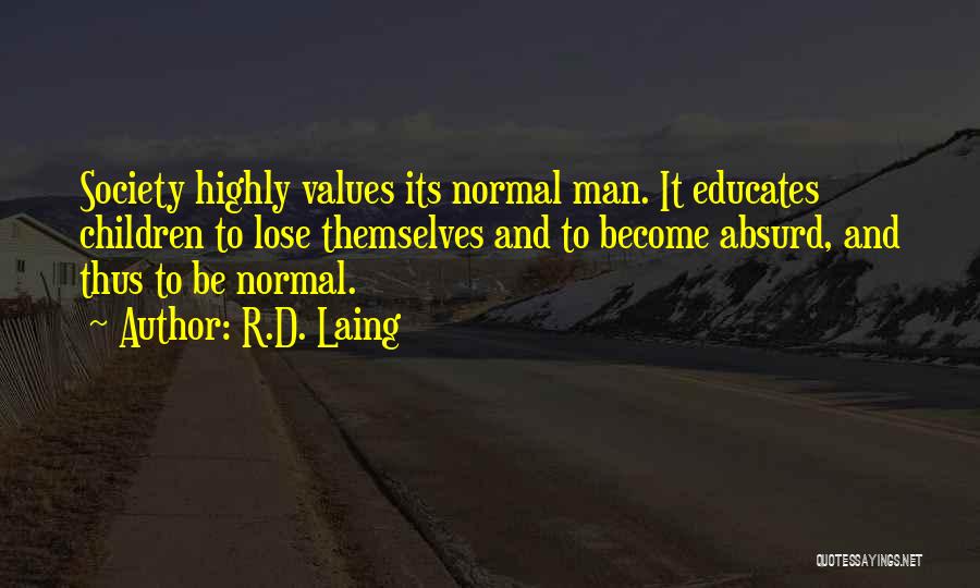 R.D. Laing Quotes: Society Highly Values Its Normal Man. It Educates Children To Lose Themselves And To Become Absurd, And Thus To Be