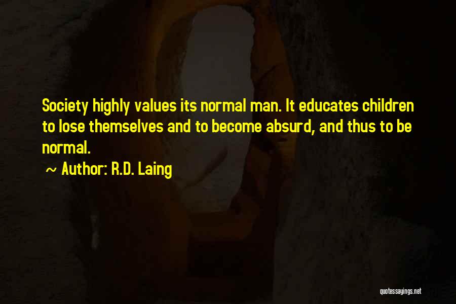 R.D. Laing Quotes: Society Highly Values Its Normal Man. It Educates Children To Lose Themselves And To Become Absurd, And Thus To Be