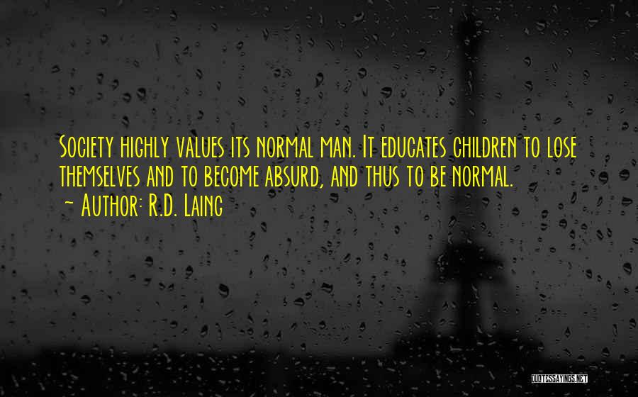 R.D. Laing Quotes: Society Highly Values Its Normal Man. It Educates Children To Lose Themselves And To Become Absurd, And Thus To Be