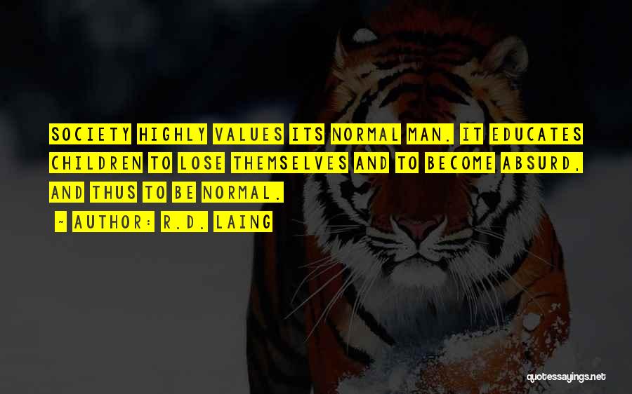 R.D. Laing Quotes: Society Highly Values Its Normal Man. It Educates Children To Lose Themselves And To Become Absurd, And Thus To Be