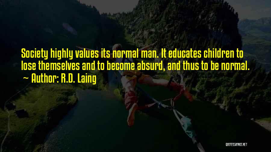 R.D. Laing Quotes: Society Highly Values Its Normal Man. It Educates Children To Lose Themselves And To Become Absurd, And Thus To Be