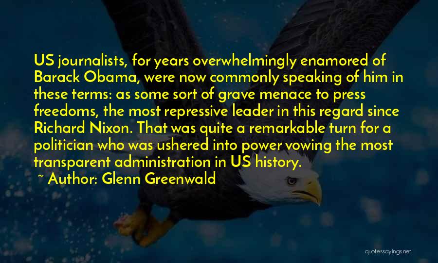 Glenn Greenwald Quotes: Us Journalists, For Years Overwhelmingly Enamored Of Barack Obama, Were Now Commonly Speaking Of Him In These Terms: As Some