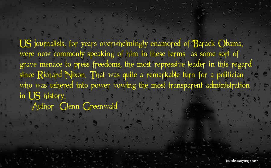 Glenn Greenwald Quotes: Us Journalists, For Years Overwhelmingly Enamored Of Barack Obama, Were Now Commonly Speaking Of Him In These Terms: As Some
