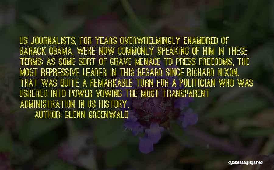 Glenn Greenwald Quotes: Us Journalists, For Years Overwhelmingly Enamored Of Barack Obama, Were Now Commonly Speaking Of Him In These Terms: As Some