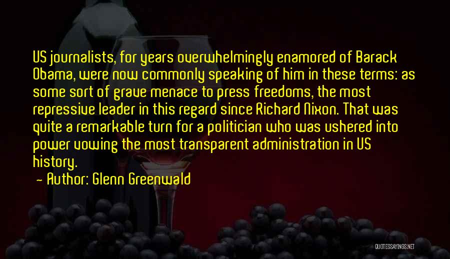 Glenn Greenwald Quotes: Us Journalists, For Years Overwhelmingly Enamored Of Barack Obama, Were Now Commonly Speaking Of Him In These Terms: As Some