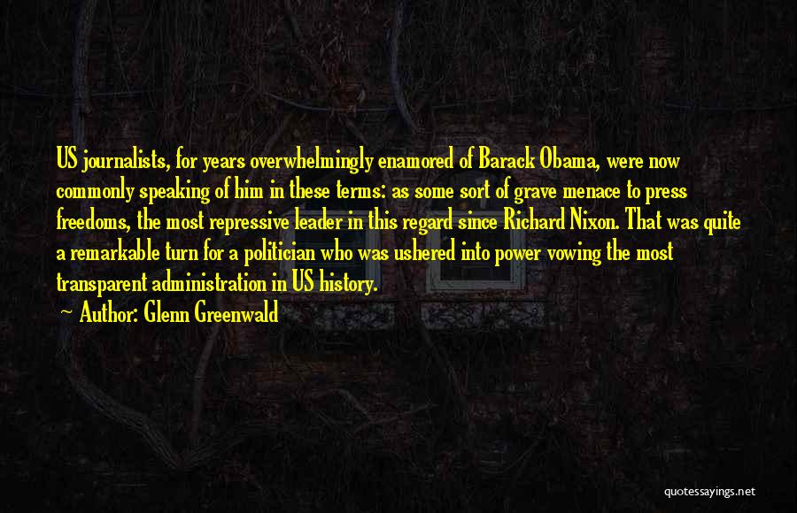 Glenn Greenwald Quotes: Us Journalists, For Years Overwhelmingly Enamored Of Barack Obama, Were Now Commonly Speaking Of Him In These Terms: As Some