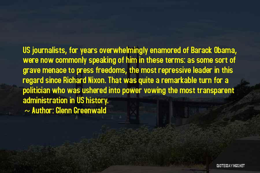 Glenn Greenwald Quotes: Us Journalists, For Years Overwhelmingly Enamored Of Barack Obama, Were Now Commonly Speaking Of Him In These Terms: As Some