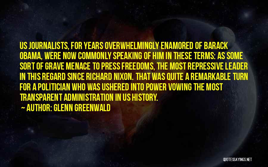 Glenn Greenwald Quotes: Us Journalists, For Years Overwhelmingly Enamored Of Barack Obama, Were Now Commonly Speaking Of Him In These Terms: As Some